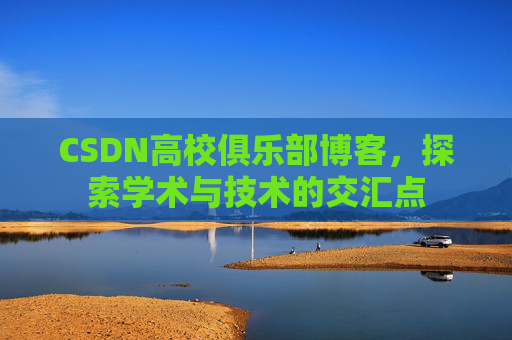 CSDN高校俱乐部博客，探索学术与技术的交汇点