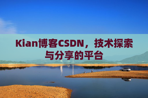 Kian博客CSDN，技术探索与分享的平台